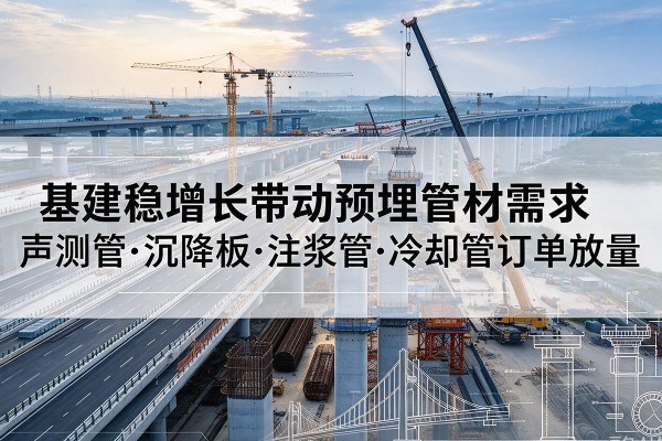 怀集基建稳增长带动预埋监测管材需求，声测管、沉降板、注浆管订单持续放量